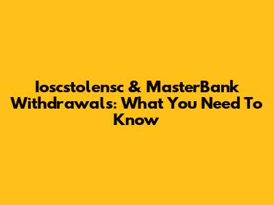 Ioscstolensc & MasterBank Withdrawals: What You Need To Know