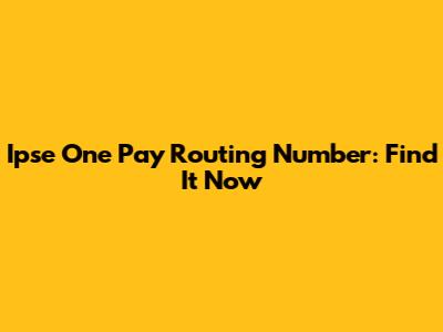 Ipse One Pay Routing Number: Find It Now
