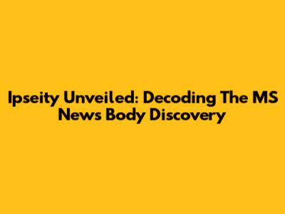 Ipseity Unveiled: Decoding The MS News Body Discovery