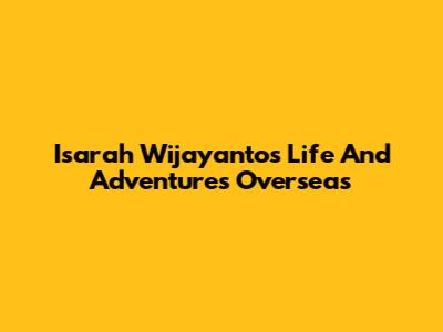 Isarah Wijayanto's Life And Adventures Overseas