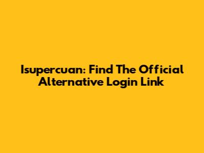 Isupercuan: Find The Official Alternative Login Link