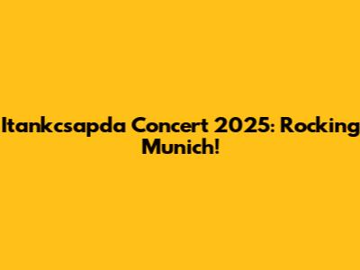 Itankcsapda Concert 2025: Rocking Munich!
