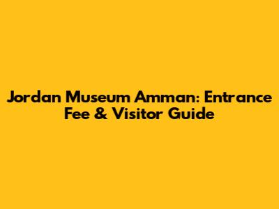 Jordan Museum Amman: Entrance Fee & Visitor Guide