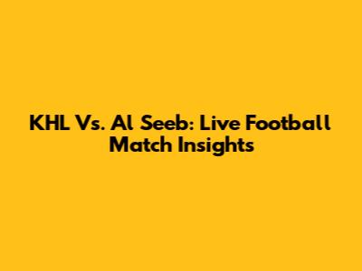 KHL Vs. Al Seeb: Live Football Match Insights