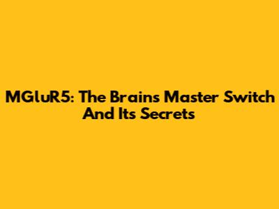MGluR5: The Brain's Master Switch And Its Secrets