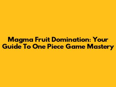 Magma Fruit Domination: Your Guide To One Piece Game Mastery