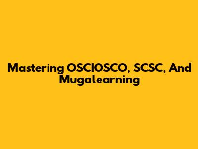 Mastering OSCIOSCO, SCSC, And Mugalearning
