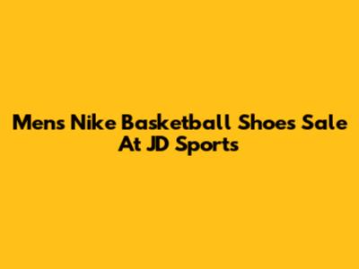 Men's Nike Basketball Shoes Sale At JD Sports