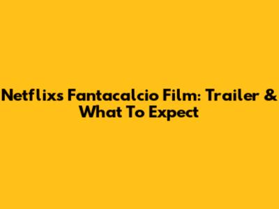 Netflix's Fantacalcio Film: Trailer & What To Expect