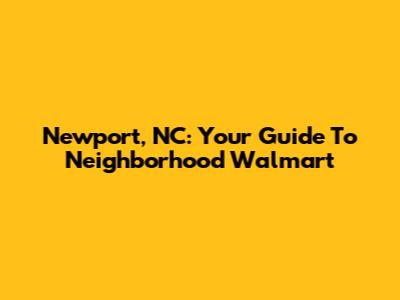 Newport, NC: Your Guide To Neighborhood Walmart