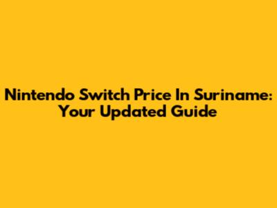 Nintendo Switch Price In Suriname: Your Updated Guide
