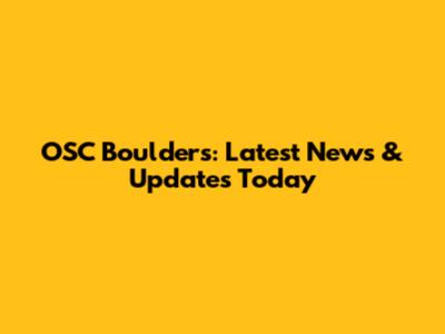 OSC Boulders: Latest News & Updates Today
