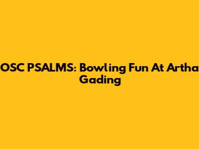 OSC PSALMS: Bowling Fun At Artha Gading