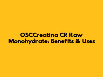 OSCCreatina CR Raw Monohydrate: Benefits & Uses