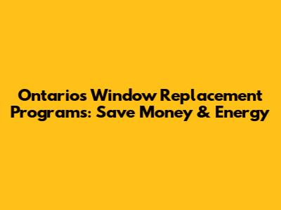 Ontario's Window Replacement Programs: Save Money & Energy
