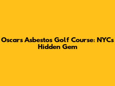 Oscar's Asbestos Golf Course: NYC's Hidden Gem