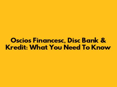 Oscios Financesc, Disc Bank & Kredit: What You Need To Know