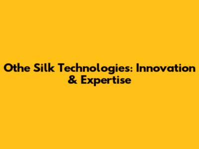 Othe Silk Technologies: Innovation & Expertise