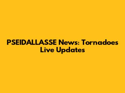 PSEIDALLASSE News: Tornadoes Live Updates