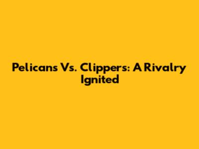 Pelicans Vs. Clippers: A Rivalry Ignited