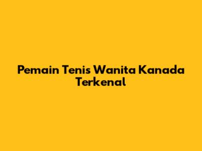 Pemain Tenis Wanita Kanada Terkenal