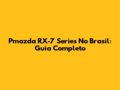 Pmazda RX-7 Series No Brasil: Guia Completo