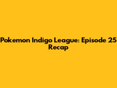 Pokemon Indigo League: Episode 25 Recap