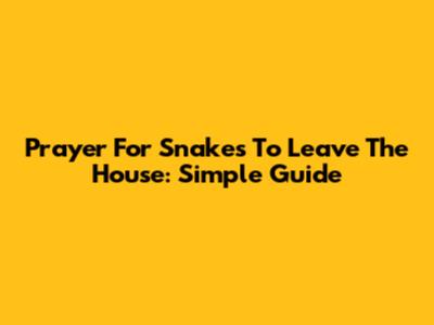 Prayer For Snakes To Leave The House: Simple Guide
