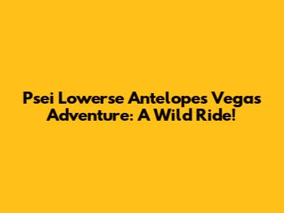 Psei L'owerse Antelope's Vegas Adventure: A Wild Ride!