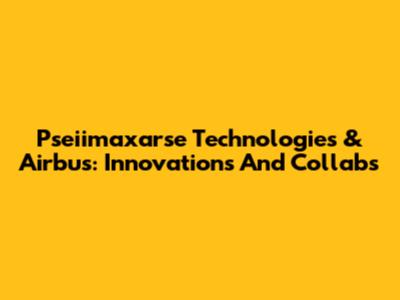 Pseiimaxarse Technologies & Airbus: Innovations And Collabs