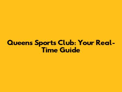 Queens Sports Club: Your Real-Time Guide