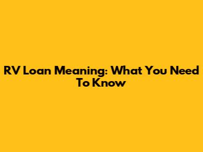 RV Loan Meaning: What You Need To Know