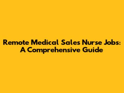 Remote Medical Sales Nurse Jobs: A Comprehensive Guide