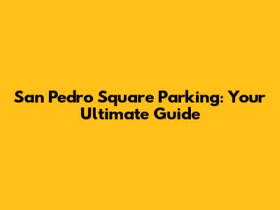 San Pedro Square Parking: Your Ultimate Guide