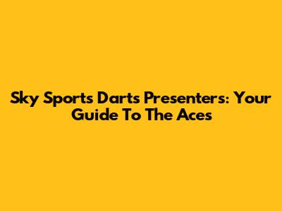 Sky Sports Darts Presenters: Your Guide To The Aces