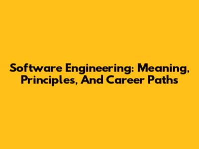 Software Engineering: Meaning, Principles, And Career Paths