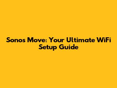 Sonos Move: Your Ultimate WiFi Setup Guide