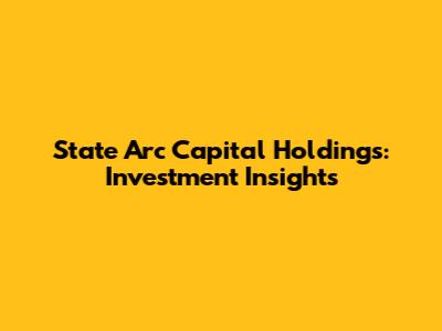State Arc Capital Holdings: Investment Insights