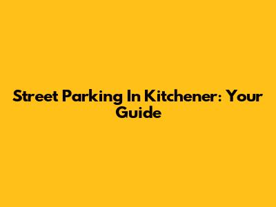 Street Parking In Kitchener: Your Guide