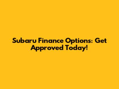 Subaru Finance Options: Get Approved Today!