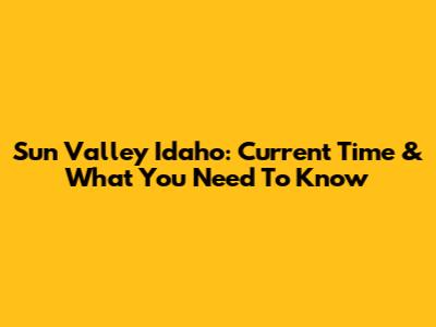 Sun Valley Idaho: Current Time & What You Need To Know