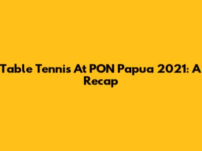 Table Tennis At PON Papua 2021: A Recap