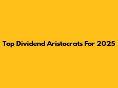 Top Dividend Aristocrats For 2025
