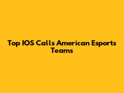 Top IOS Calls American Esports Teams