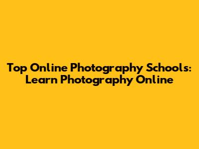 Top Online Photography Schools: Learn Photography Online