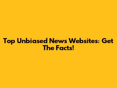 Top Unbiased News Websites: Get The Facts!