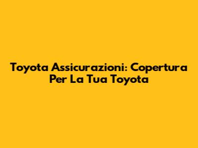 Toyota Assicurazioni: Copertura Per La Tua Toyota