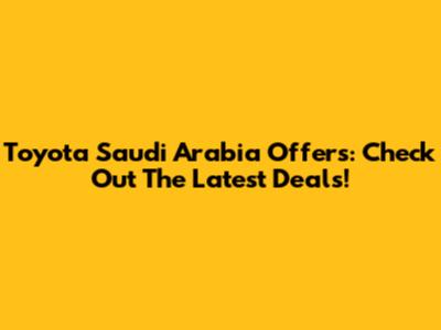 Toyota Saudi Arabia Offers: Check Out The Latest Deals!