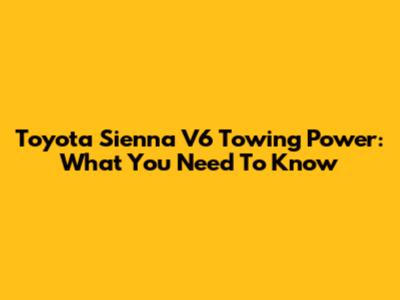 Toyota Sienna V6 Towing Power: What You Need To Know