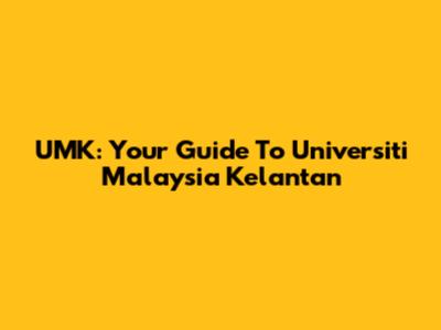 UMK: Your Guide To Universiti Malaysia Kelantan
